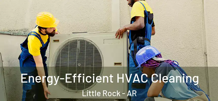  Energy-Efficient HVAC Cleaning Little Rock - AR